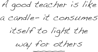 A good teacher is like a candle- it consumes itself to light the way for others
￼
