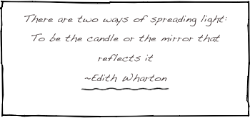 There are two ways of spreading light:
To be the candle or the mirror that reflects it
~Edith Wharton
￼
